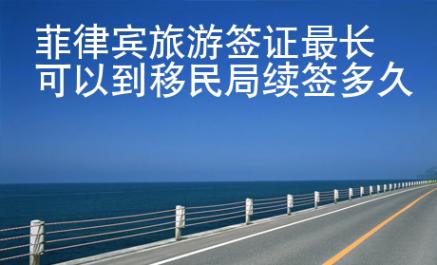 菲律賓旅游簽證最長可以到移民局續簽多久