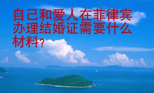 自己和<strong>愛人</strong>在菲律賓辦理結婚證需要什么材料