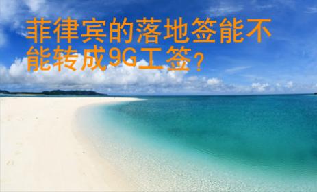 <strong>菲律賓</strong>的落地簽能不能轉成9G工簽
