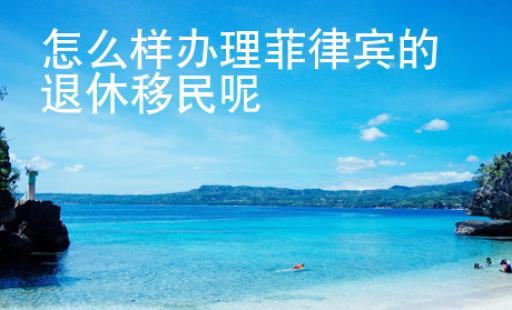怎么樣辦理<strong>菲律賓</strong>的退休移民呢