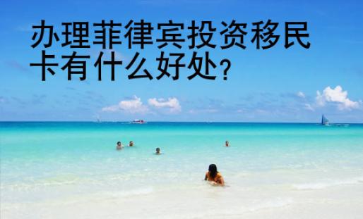 辦理菲律賓投資移民卡有什么好處