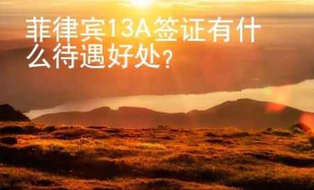 菲律賓13A簽證有什么待遇好處？