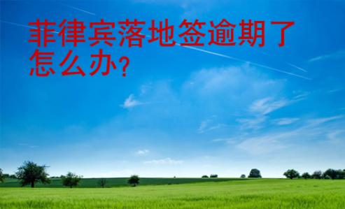 <strong>菲律賓</strong>落地簽逾期了怎么辦