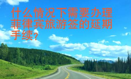 什么情況下需要<strong>辦理</strong>菲律賓旅游簽的延期手續(xù)