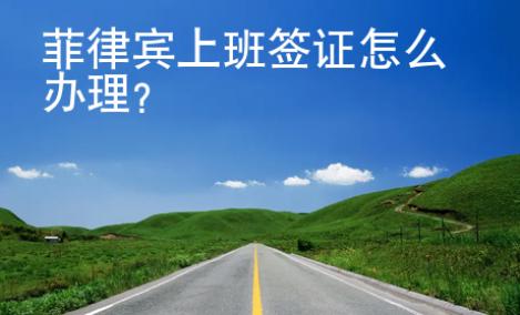 菲律賓上班簽證怎么辦理？
