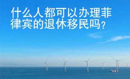 什么人都可以辦理菲律賓的退休移民嗎？