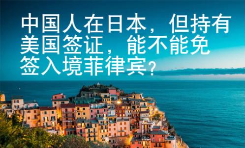 中國人在日本，但持有美國簽證，能不能免簽入境菲律賓？