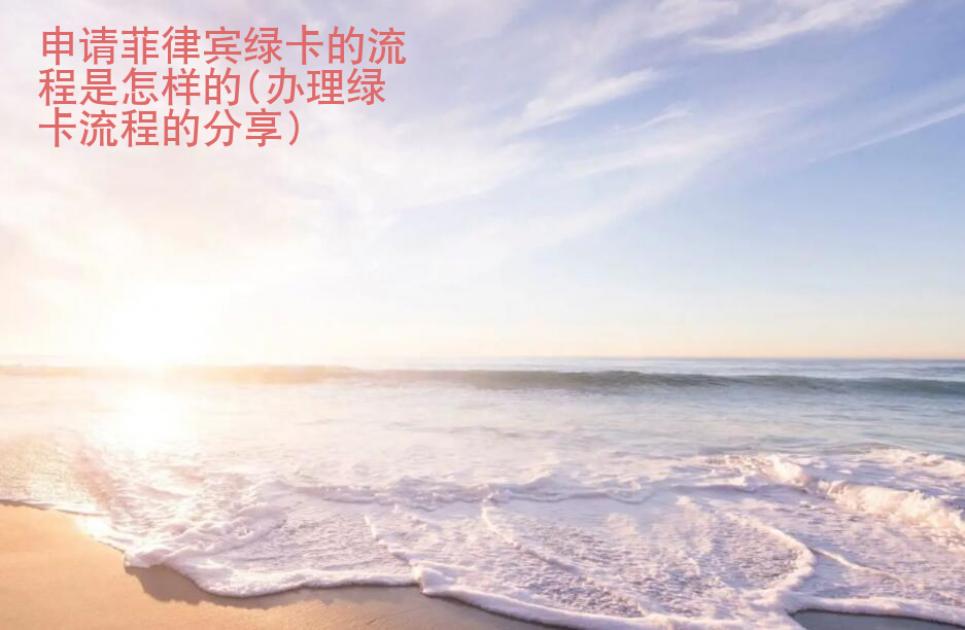 申請菲律賓綠卡的流程是怎樣的(辦理綠卡流程的<strong>分享</strong>)
