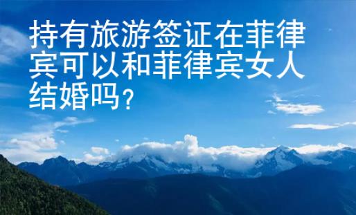 持有旅游簽證在菲律賓可以和菲律賓女人結婚嗎？