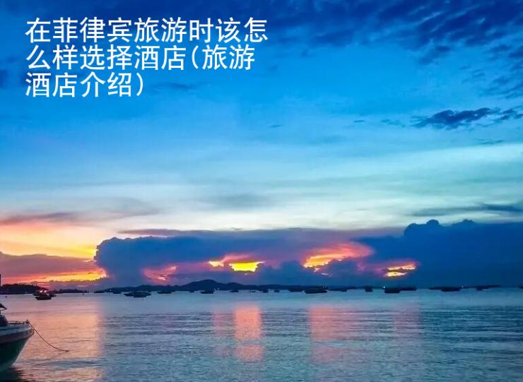 在菲律賓旅游時該怎么樣選擇酒店(旅游酒店介紹)