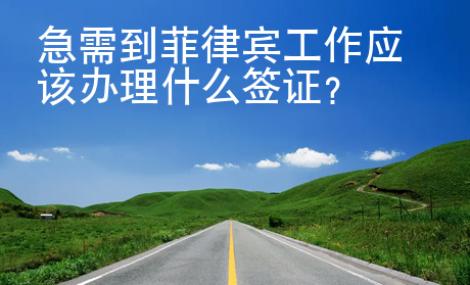 急需到菲律賓工作應該辦理什么<strong>簽證</strong>