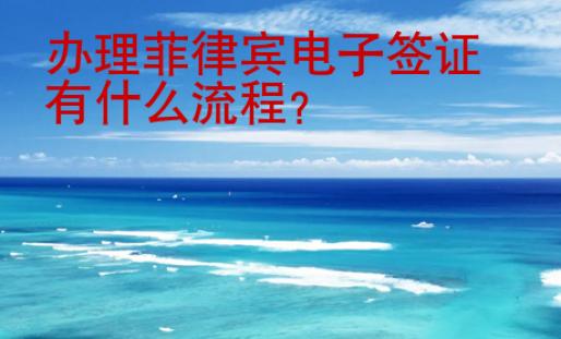 辦理菲律賓電子簽證有什么<strong>流程</strong>