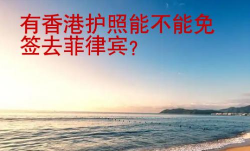 有香港護照<strong>能</strong>不能免簽去菲律賓