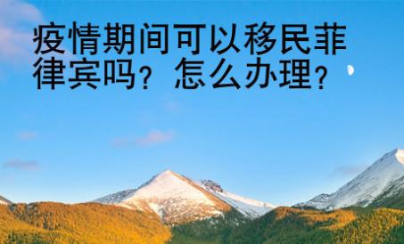 疫情期間可以移民菲律賓嗎？怎么辦理？
