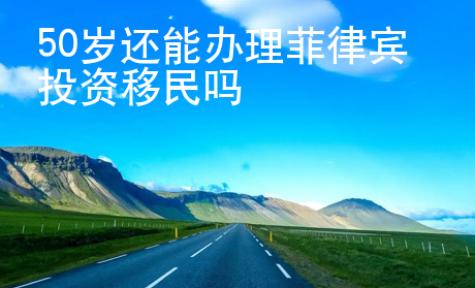 50歲還能辦理菲律賓投資移民嗎