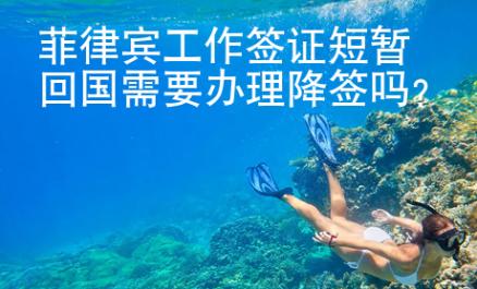 菲律賓工作簽證短暫回國需要辦理降簽嗎？