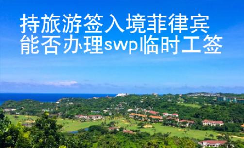 持旅游簽入境菲律賓能否辦理swp臨時工簽