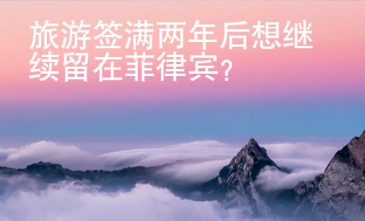 旅游簽滿兩年后想繼續留在菲律賓？