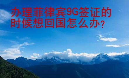 辦理菲律賓9G簽證的時(shí)候想回國(guó)怎么辦