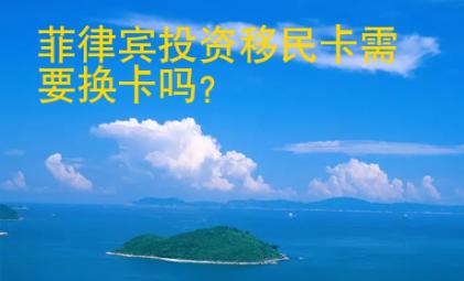 <strong>菲律賓</strong>投資移民卡需要換卡嗎