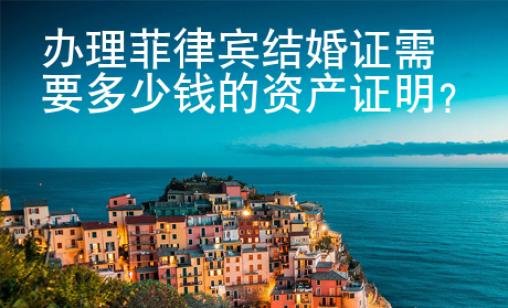 辦理菲律賓結(jié)婚證需要多少錢的資產(chǎn)證明？