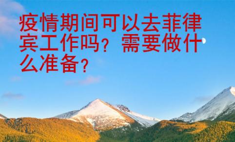 疫情期間可以去菲律賓工作嗎？需要做什么準備？