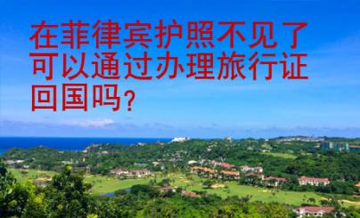 在菲律賓護照不見了可以通過辦理旅行證回國嗎？