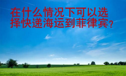 在什么情況下可以選擇快遞海運到菲律賓