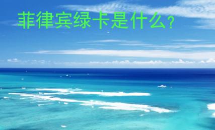 <strong>菲律賓</strong>綠卡是什么