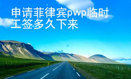 申請菲律賓pwp臨時工簽多久下來