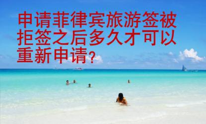 申請菲律賓<strong>旅游</strong>簽被拒簽之后多久才可以重新申請