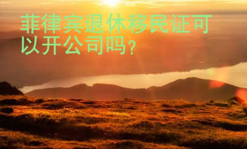 菲律賓退休移民證可以開公司嗎
