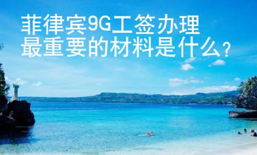 菲律賓9G工簽辦理最重要的材料是什么？
