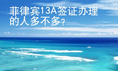 菲律賓13A簽證辦理的人多不多？