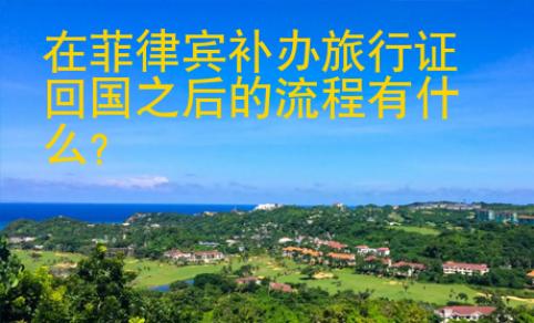 <strong></strong>在菲律賓補(bǔ)辦旅行證回國(guó)之后的流程有什么