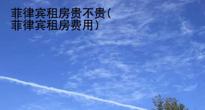 菲律賓租房貴不貴(菲律賓租房費用)