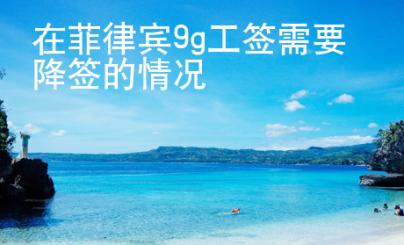 <strong></strong>在菲律賓9g工簽需要降簽的情況