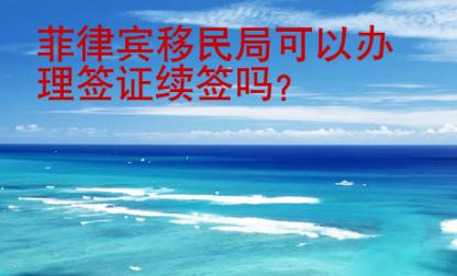 菲律賓移民局可以辦理簽證續簽嗎