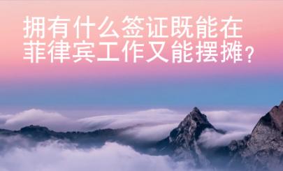 擁有什么簽證既能在菲律賓工作又能擺攤？