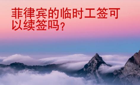 菲律賓的臨時工簽可以續簽嗎