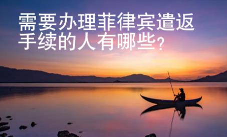需要辦理菲律賓遣返手續(xù)的人有哪些？