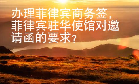 辦理菲律賓商務(wù)簽，菲律賓駐華使館對邀請函的要求？