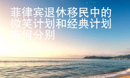 菲律賓退休移民中的微笑計(jì)劃和經(jīng)典計(jì)劃有何分別