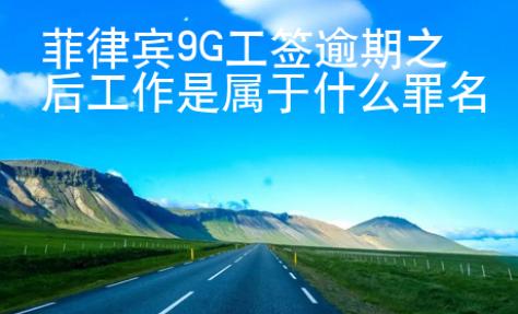 菲律賓9G工簽逾期之后工作是屬于什么罪名