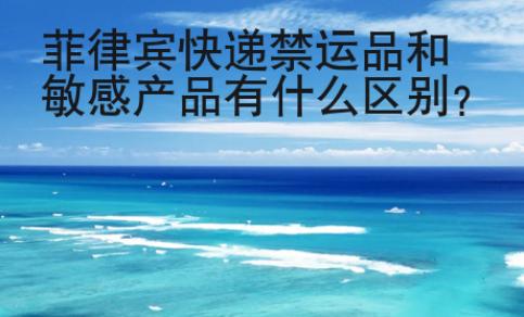 菲律賓快遞禁運(yùn)品和敏感產(chǎn)品有什么區(qū)別？