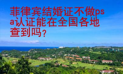 菲律賓結婚證不做psa認證能在全國各地查到嗎