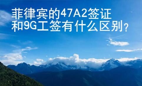 菲律賓的47A2簽證和9G工簽有什么區(qū)別？