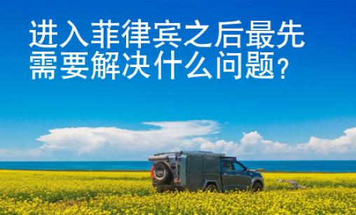 進入菲律賓之后最先需要解決什么問題