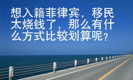 想入籍菲律賓，移民太燒錢了，那么有什么方式比較劃算呢？