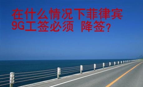 在什么情況下菲律賓9G工簽必須 降簽？